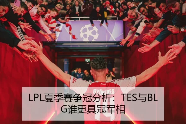 LPL夏季赛争冠分析：TES与BLG谁更具冠军相